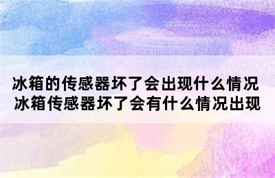 冰箱的传感器坏了会出现什么情况 冰箱传感器坏了会有什么情况出现